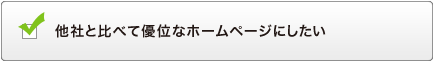 他社と比べて優位なホームページにしたい